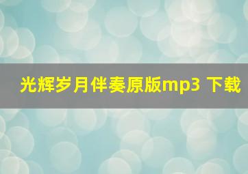 光辉岁月伴奏原版mp3 下载